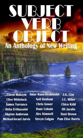 Subject Verb Object: An Anthology of New Writing by Stevyn Colgan, Dani Brown, Chico Kidd, Michael-Israel Jarvis, Heba El-Husseini, Clive Whitelock, Dane Cobain, Sharon Anderson, Alex Kimmell, Neil Denham, J.G. Clay, J.C. Miller, Pam Elise Harris, Eileen Maksym, Amar Rana-Deshmukh, James Torrance, Oli Jacobs, Chris Gower