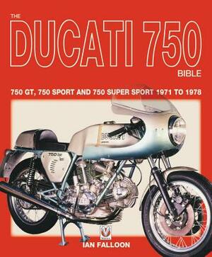 The Ducati 750 Bible: 750 Gt, 750 Sport and 750 Super Sport 1971 to 1978 by Ian Falloon