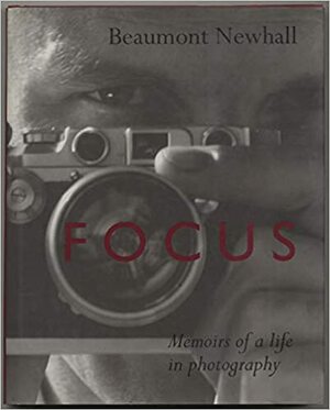 Focus: Memoirs of a Life in Photography by Beaumont Newhall