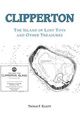 Clipperton: The Island of Lost Toys and Other Treasures by Elliott Tom Elliott, Tom Elliott