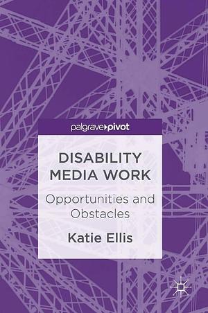 Disability Media Work: Opportunities and Obstacles by Katie Ellis