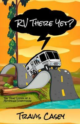 RV There Yet?: The True Story of a Motoring Nightmare by Travis Casey