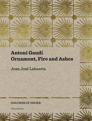 Antoni Gaudí, Volume 3: Ornament, Fire and Ashes by Juan José Lahuerta