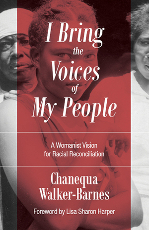 I Bring the Voices of My People: A Womanist Vision for Racial Reconciliation by Chanequa Walker-Barnes