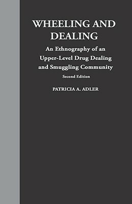 Wheeling and Dealing: An Ethnography of an Upper-Level Drug Dealing and Smuggling Community by Patricia a. Adler