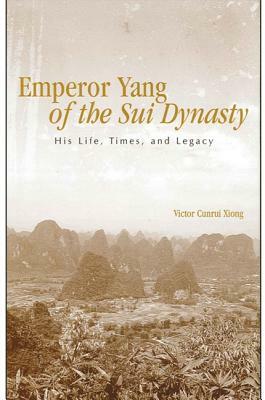 Emperor Yang of the Sui Dynasty: His Life, Times, and Legacy by Victor Cunrui Xiong