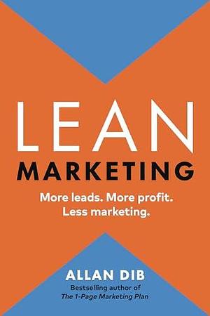 Lean Marketing: More Leads. More Profit. Less Marketing. by Allan Dib, Allan Dib