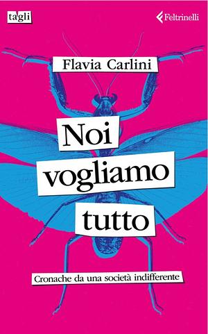 Noi vogliamo tutto: Cronache da una società indifferente  by Flavia Carlini