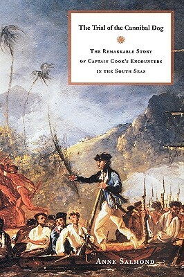 The Trial of the Cannibal Dog: The Remarkable Story of Captain Cook's Encounters in the South Seas by Anne Salmond