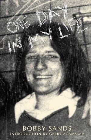 One Day in My Life by Bobby Sands: Diary of an Irish Republican Hunger Striker by Bobby Sands, Bobby Sands