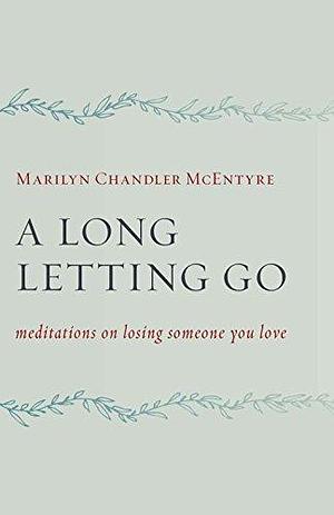 A Long Letting Go: Meditations on Losing Someone You Love by Marilyn Chandler McEntyre, Marilyn Chandler McEntyre