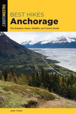 Best Hikes Anchorage: The Greatest Views, Wildlife, and Forest Strolls by John Tyson