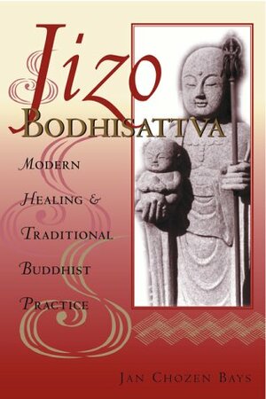 Jizo Bodhisattva: Modern Healing and Traditional Buddhist Practice by Jan Chozen Bays