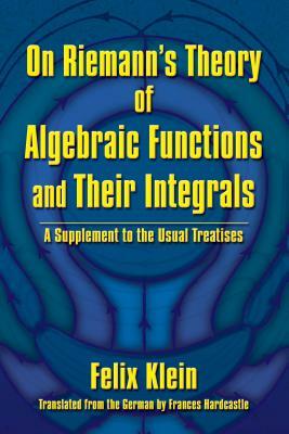 On Riemann's Theory of Algebraic Functions and Their Integrals: A Supplement to the Usual Treatises by Felix Klein