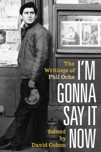 I'm Gonna Say It Now: The Writings of Phil Ochs by Phil Ochs, Meegan Lee Ochs, David Cohen