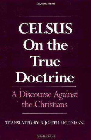 On the True Doctrine: A Discourse Against the Christians by Celsus by Celsus, Celsus