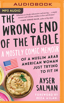 The Wrong End of the Table: A Mostly Comic Memoir of a Muslim Arab American Woman Just Trying to Fit in by Ayser Salman