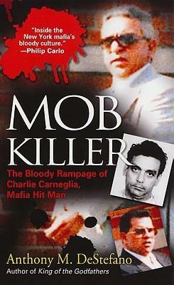 Mob Killer: The Bloody Rampage of Charles Carneglia, Mafia Hit Man by Anthony M. DeStefano