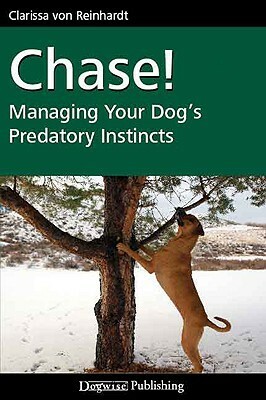 Chase!: Managing Your Dog's Predatory Instincts by Clarissa Von Reinhardt