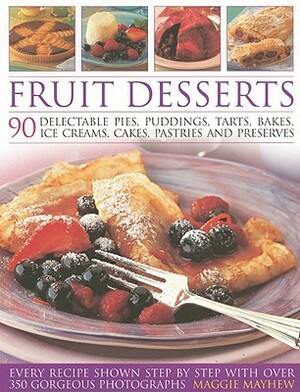 Fruit Desserts: 90 Delectable Pies, Puddings, Tarts, Bakes, Ice Creams, Cakes, Pastries and Preserves by Maggie Mayhew