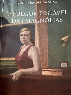 O fulgor instável das magnólias by Ivone Mendes da Silva