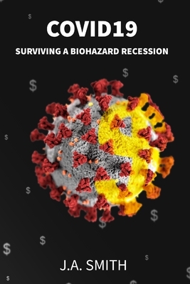 COVID19 Surviving a Biohazard Recession by J. a. Smith