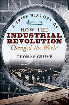 A Brief History of How the Industrial Revolution Changed the World by Thomas Crump