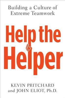 Help the Helper: Building a Culture of Extreme Teamwork by John Eliot, Kevin Pritchard