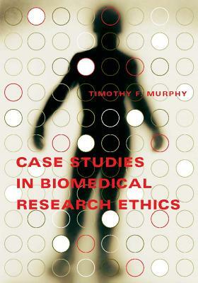 Case Studies in Biomedical Research Ethics by Timothy F. Murphy