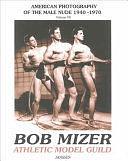 Athletic Model Guild: American Photography of the Male Nude, 1940-1970 by Bob Mizer