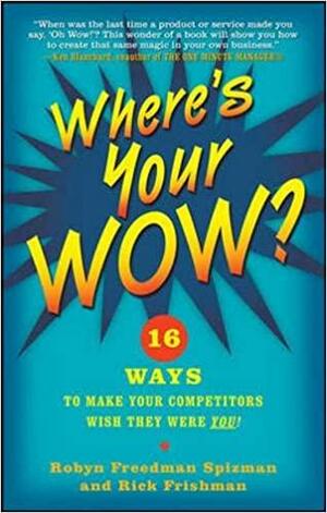 Where's Your Wow?: 16 Ways to Make Your Competitors Wish They Were You! by Rick Frishman, Robyn Freedman Spizman