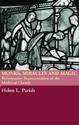 Monks, Miracles and Magic: Reformation Representations of the Medieval Church by Helen L. Parish