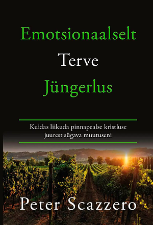 Emotsionaalselt terve jüngerlus: Kuidas liikuda pinnapealse kristluse juurest sügava muutuseni by Peter Scazzero