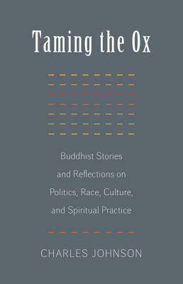 Taming the Ox: Buddhist Stories and Reflections on Politics, Race, Culture, and Spiritual Practice by Charles R. Johnson