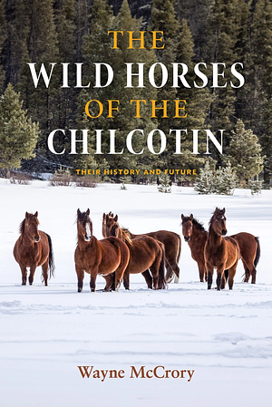 The Wild Horses of the Chilcotin: Their History and Future by Wayne McCrory