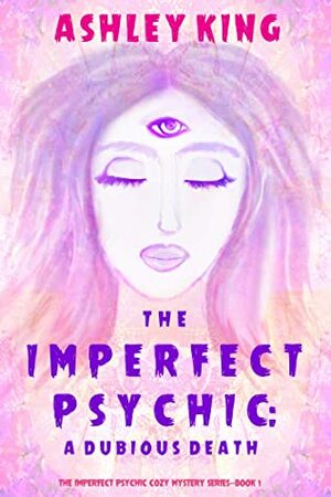 The Imperfect Psychic: A Dubious Death (The Imperfect Psychic Cozy Mystery Series—Book 1) by Ashley King