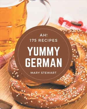 Ah! 175 Yummy German Recipes: Home Cooking Made Easy with Yummy German Cookbook! by Mary Stewart