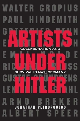 Artists Under Hitler: Collaboration and Survival in Nazi Germany by Jonathan Petropoulos