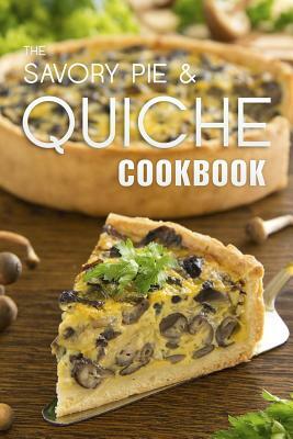 The Savory Pie & Quiche Cookbook: The 50 Most Delicious Savory Pie & Quiche Recipes by Julie Hatfield