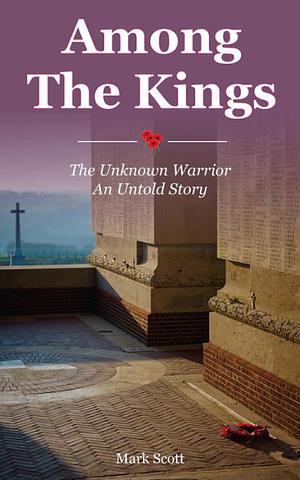 Among the Kings: The Unknown Warrior : an Untold Story by Mark Scott