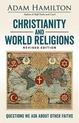 Christianity and World Religions: Questions We Ask about Other Faiths by Adam Hamilton, Adam Hamilton