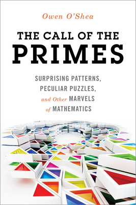 The Call of the Primes: Surprising Patterns, Peculiar Puzzles, and Other Marvels of Mathematics by Owen O'Shea