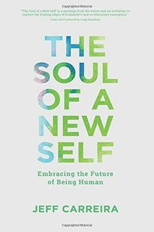 The Soul of a New Self: Embracing the Future of Being Human by Jeff Carreira