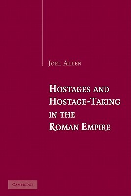 Hostages and Hostage-Taking in the Roman Empire by Joel Allen
