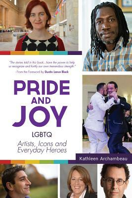 Pride & Joy: Lgbtq Artists, Icons and Everyday Heroes (Lgbt History, Gift for Teen, Role Models, for Readers of We Make It Better) by Kathleen Archambeau