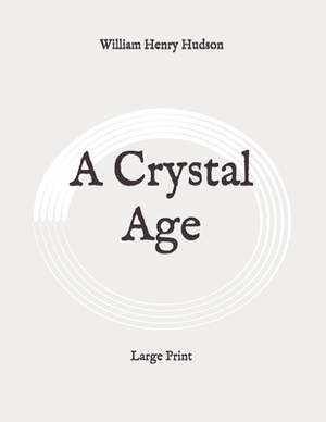 A Crystal Age: Large Print by William Henry Hudson
