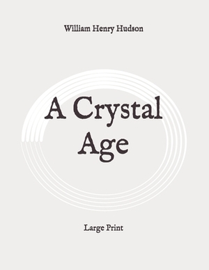 A Crystal Age: Large Print by William Henry Hudson