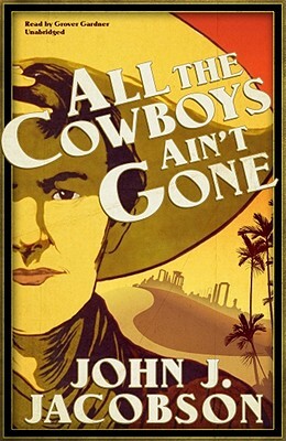 All the Cowboys Ain't Gone by John J. Jacobson