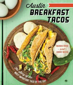 Austin Breakfast Tacos: The Story of the Most Important Taco of the Day by Mando Rayo, Jarod Neece