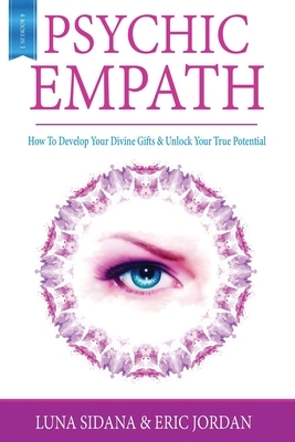 Psychic Empath: How To Develop Your Divine Gifts & Unlock Your True Potential (Empath, Chakras, Auras, Meditations) by Eric Jordan, Luna Sidana